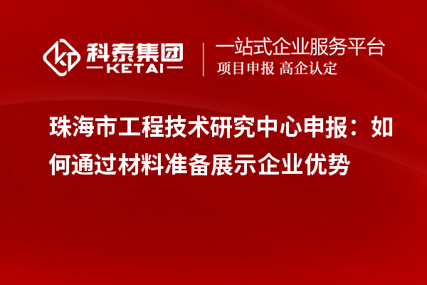 珠海市<a href=http://m.duckwijs.com/fuwu/gongchengzhongxin.html target=_blank class=infotextkey>工程技術研究中心申報</a>：如何通過材料準備展示企業優勢