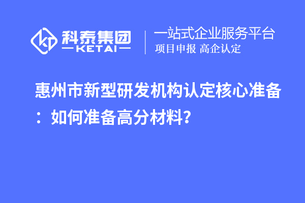 惠州市新型研發機構認定核心準備：如何準備高分材料？