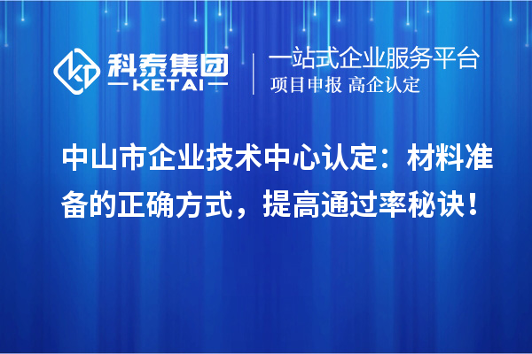 中山市企業技術中心認定：材料準備的正確方式，提高通過率秘訣！