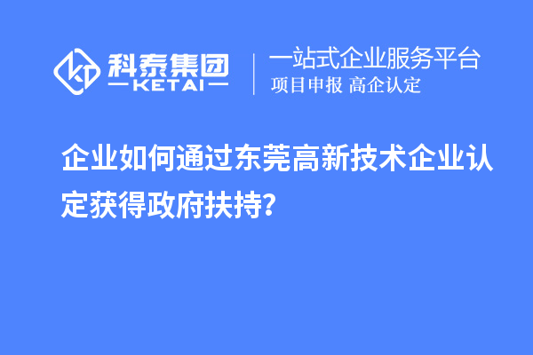 企業如何通過東莞高新技術企業認定獲得政府扶持?