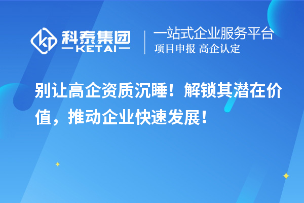 別讓高企資質沉睡！解鎖其潛在價值，推動企業快速發展！
