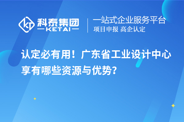 認定必有用！廣東省工業(yè)設計中心享有哪些資源與優(yōu)勢？