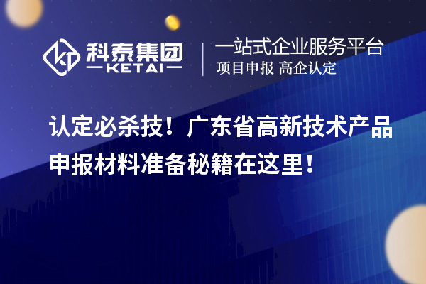 認(rèn)定必殺技！廣東省高新技術(shù)產(chǎn)品申報(bào)材料準(zhǔn)備秘籍在這里！