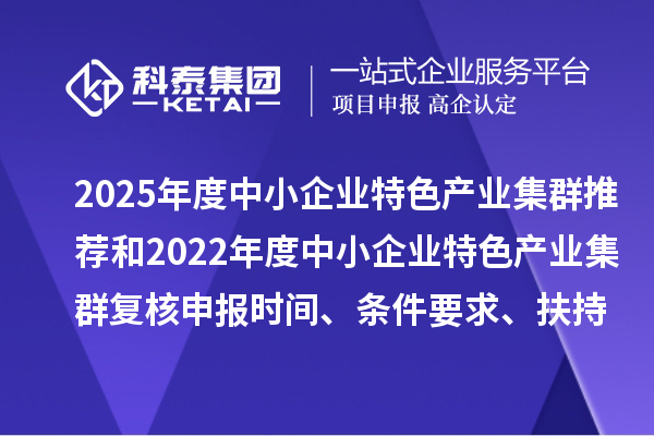 2025年度中小企業特色產業集群推薦和2022年度中小企業特色產業集群復核申報時間、條件要求、扶持政策