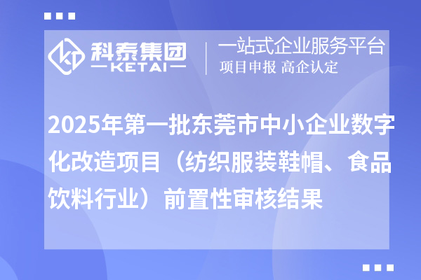 2025年第一批東莞市中小企業數字化改造項目(紡織服裝鞋帽、食品飲料行業)前置性審核結果