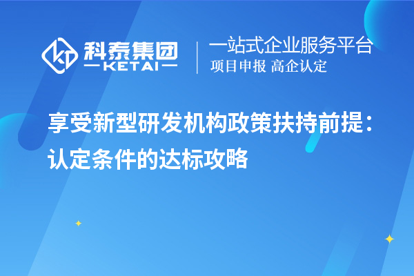 享受新型研發機構政策扶持前提：認定條件的達標攻略