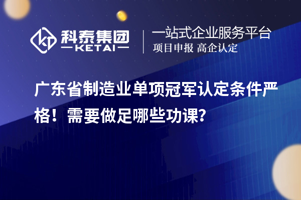 廣東省制造業單項冠軍認定條件嚴格！需要做足哪些功課？