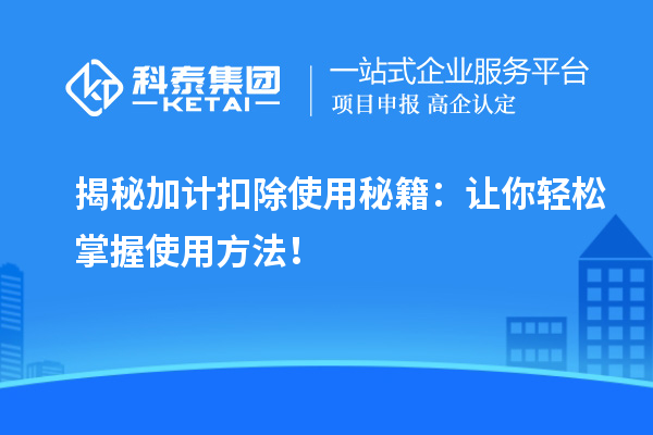 揭秘加計扣除使用秘籍：讓你輕松掌握使用方法！