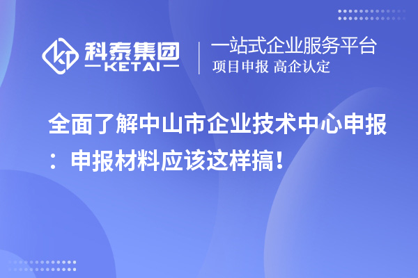 全面了解中山市企業技術中心申報：申報材料應該這樣搞！