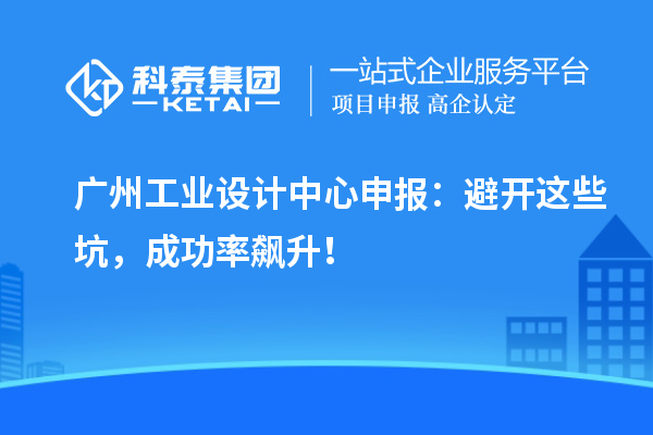 廣州工業(yè)設計中心申報：避開這些坑，成功率飆升！