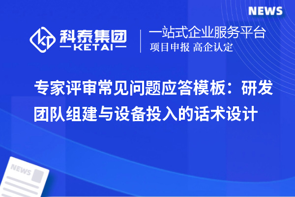專家評審常見問題應答模板：研發團隊組建與設備投入的話術設計