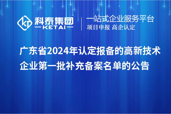 廣東省2024年認(rèn)定報(bào)備的高新技術(shù)企業(yè)第一批補(bǔ)充備案名單的公告