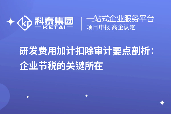 研發費用加計扣除審計要點剖析：企業節稅的關鍵所在