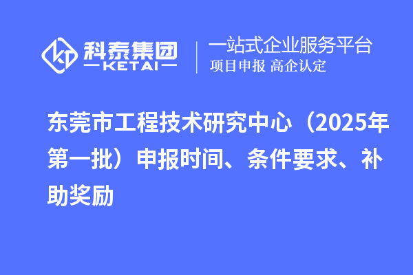 東莞市工程技術研究中心（2025年第一批）申報時間、條件要求、補助獎勵