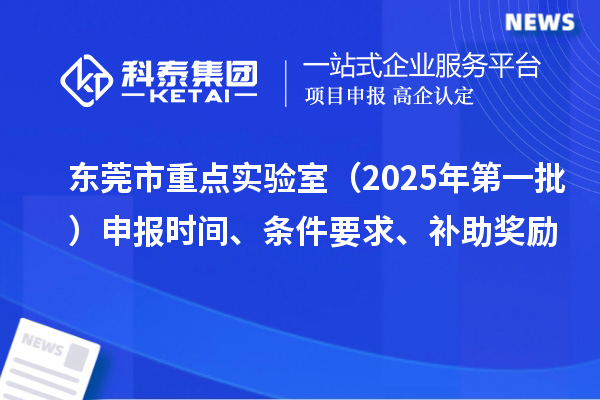 東莞市重點實驗室（2025年第一批）申報時間、條件要求、補助獎勵