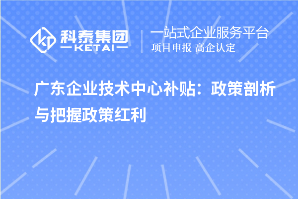 廣東企業技術中心補貼：政策剖析與把握政策紅利