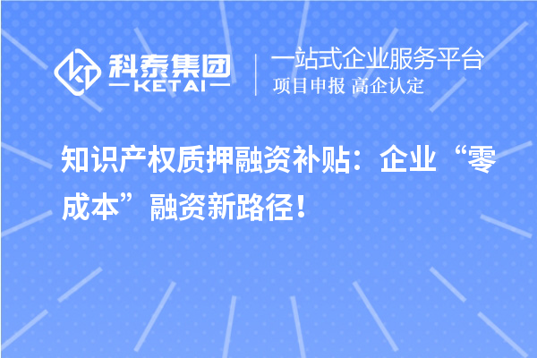 知識產權質押融資補貼：企業“零成本”融資新路徑！