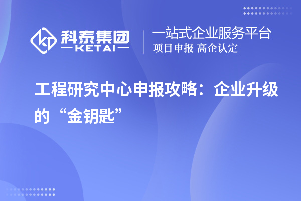 工程研究中心申報攻略：企業升級的“金鑰匙”