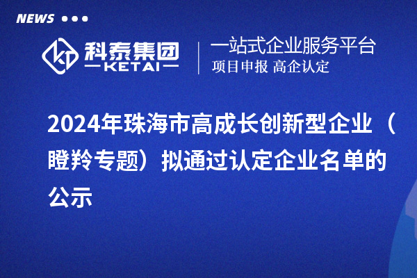 2024年珠海市高成長創新型企業（瞪羚專題）擬通過認定企業名單的公示