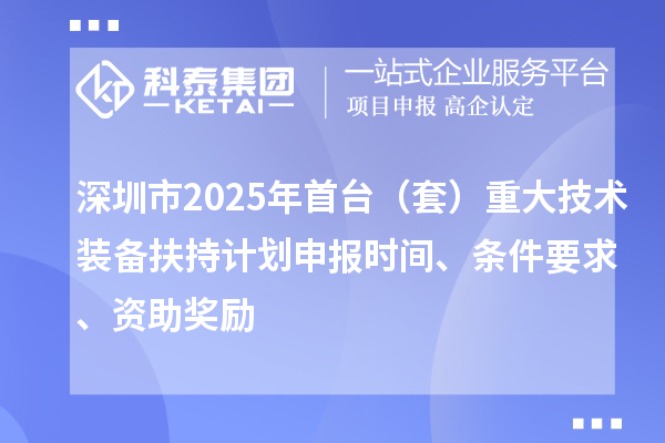 深圳市2025年首臺（套）重大技術裝備扶持計劃申報時間、條件要求、資助獎勵