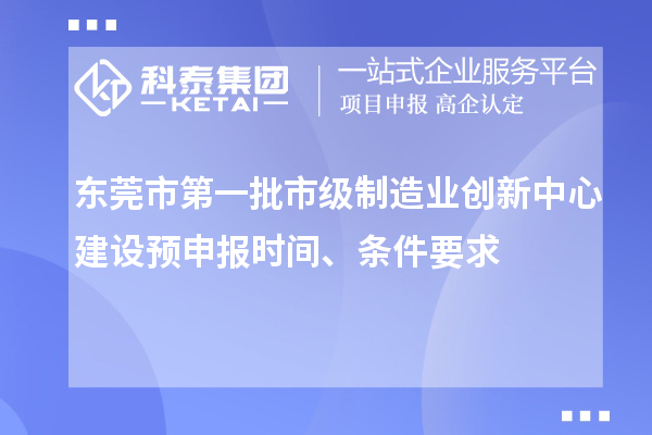 東莞市第一批市級制造業創新中心建設預申報時間、條件要求