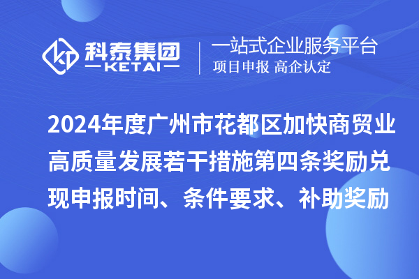 2024年度廣州市花都區加快商貿業高質量發展若干措施第四條獎勵兌現申報時間、條件要求、補助獎勵