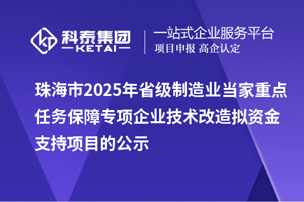 珠海市2025年省級制造業當家重點任務保障專項企業技術改造擬資金支持項目的公示