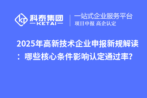 2025年高新技術(shù)企業(yè)申報(bào)新規(guī)解讀：哪些核心條件影響認(rèn)定通過(guò)率？