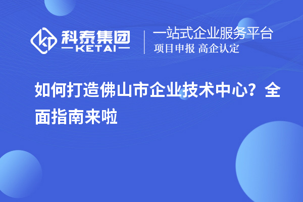 如何打造佛山市企業技術中心？全面指南來啦