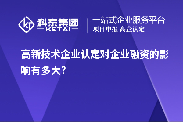高新技術企業(yè)認定對企業(yè)融資的影響有多大?