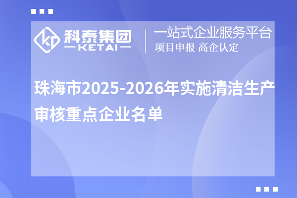 珠海市2025-2026年實施清潔生產審核重點企業名單