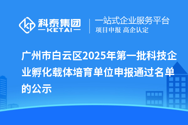 廣州市白云區2025年第一批科技企業孵化載體培育單位申報通過名單的公示