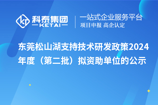 東莞松山湖支持技術研發政策2024年度（第二批）擬資助單位的公示