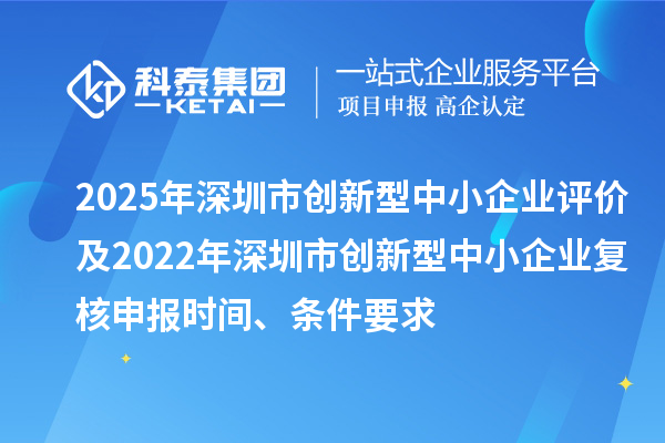 2025年深圳市創新型中小企業評價及2022年深圳市創新型中小企業復核申報時間、條件要求