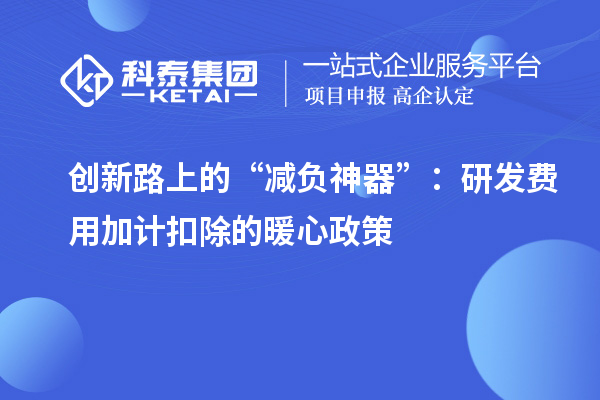 創新路上的“減負神器”：研發費用加計扣除的暖心政策
