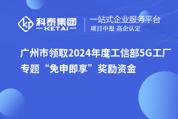 廣州市領取2024年度工信部5G工廠專題“免申即享”獎勵資金