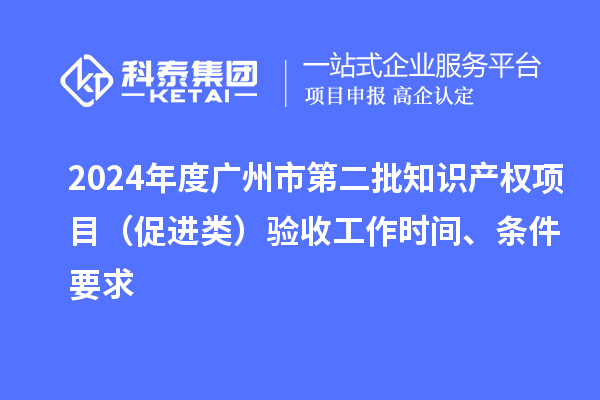 2024年度廣州市第二批知識產權項目（促進類）驗收工作時間、條件要求