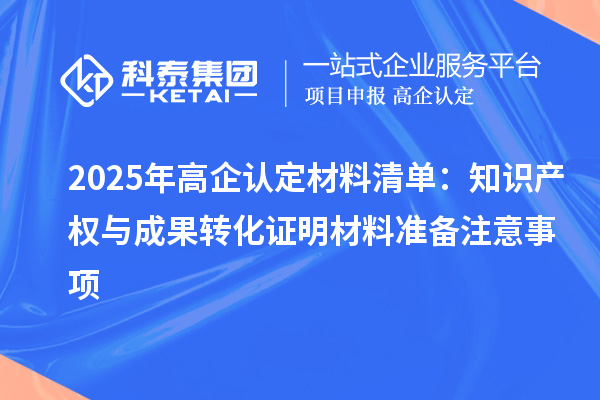 2025年高企認定材料清單:知識產權與成果轉化證明材料準備注意事項
