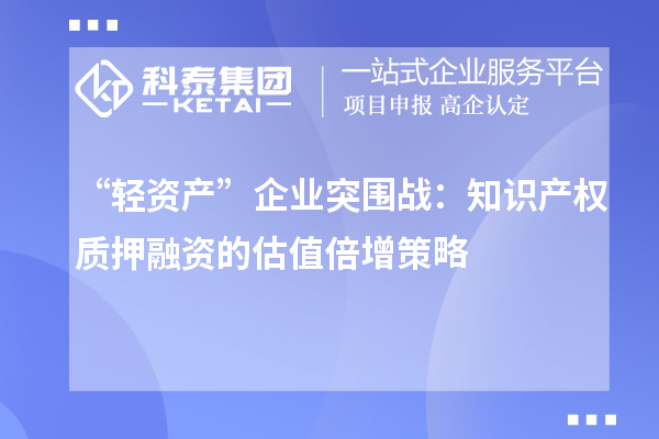 “輕資產”企業突圍戰：知識產權質押融資的估值倍增策略
