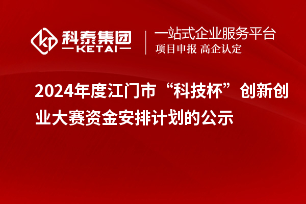 2024年度江門市“科技杯”創新創業大賽資金安排計劃的公示