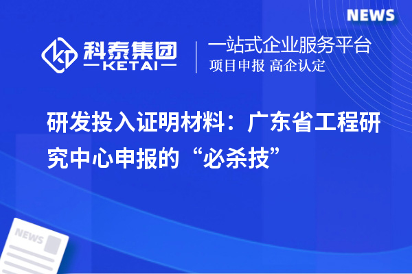 研發投入證明材料：廣東省工程研究中心申報的“必殺技”