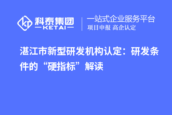 湛江市新型研發(fā)機構認定：研發(fā)條件的“硬指標”解讀