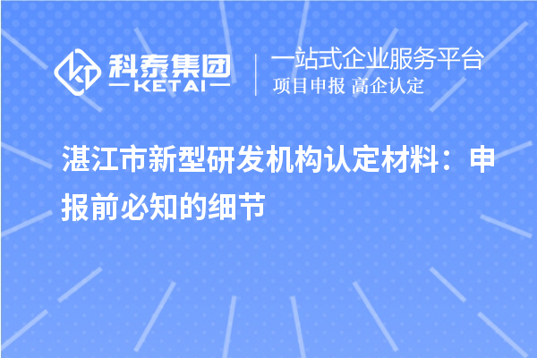 湛江市新型研發(fā)機構認定材料：申報前必知的細節(jié)