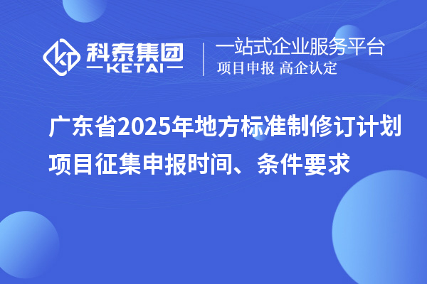 廣東省2025年地方標準制修訂計劃項目征集申報時間、條件要求