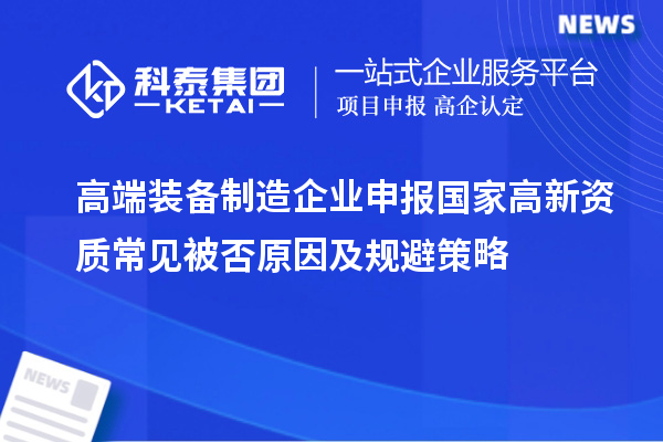 高端裝備制造企業申報國家高新資質常見被否原因及規避策略