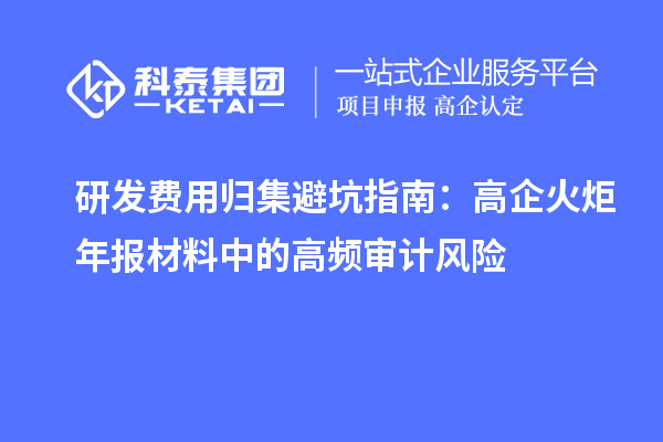 研發費用歸集避坑指南:高企火炬年報材料中的高頻審計風險