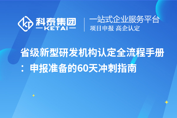 省級新型研發(fā)機構認定全流程手冊：申報準備的60天沖刺指南