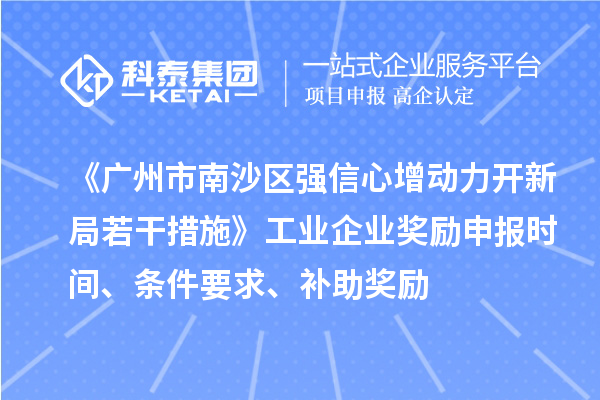 《廣州市南沙區強信心增動力開新局若干措施》工業企業獎勵申報時間、條件要求、補助獎勵
