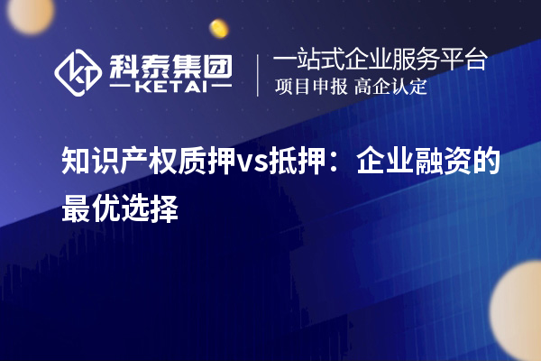 知識產權質押 vs 抵押：企業融資的最優選擇