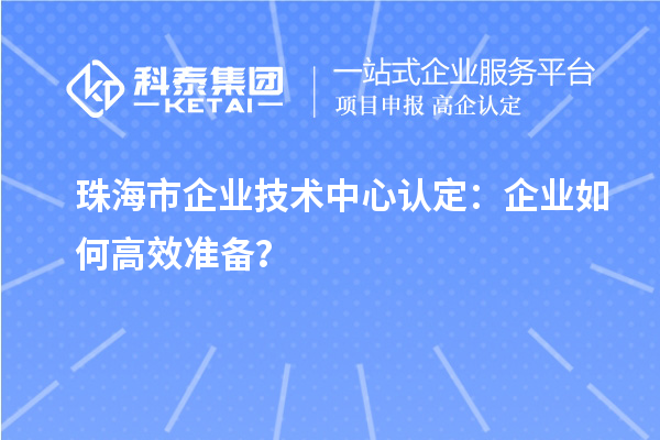 珠海市企業技術中心認定：企業如何高效準備？